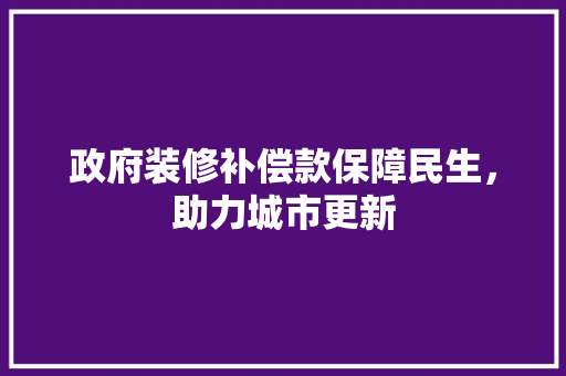 政府装修补偿款保障民生，助力城市更新
