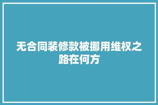 无合同装修款被挪用维权之路在何方