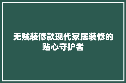 无贼装修款现代家居装修的贴心守护者