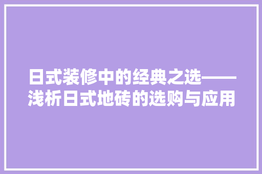 日式装修中的经典之选——浅析日式地砖的选购与应用