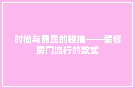 时尚与品质的碰撞——装修房门流行的款式