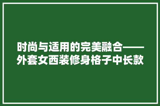 时尚与适用的完美融合——外套女西装修身格子中长款