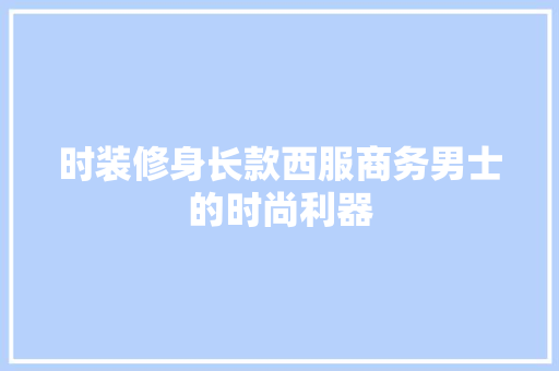 时装修身长款西服商务男士的时尚利器