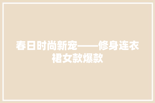 春日时尚新宠——修身连衣裙女款爆款