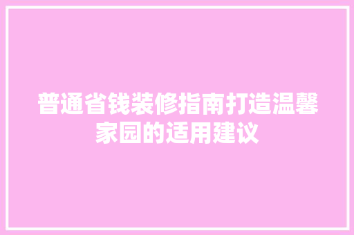 普通省钱装修指南打造温馨家园的适用建议