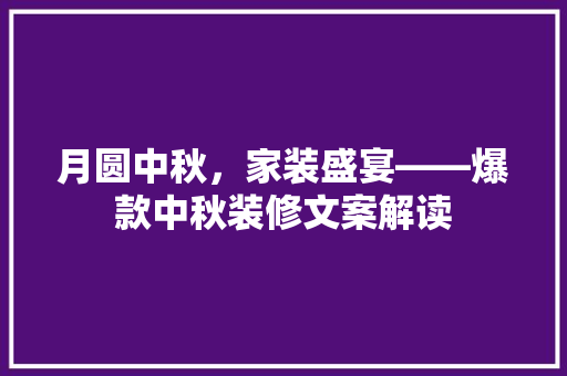 月圆中秋，家装盛宴——爆款中秋装修文案解读