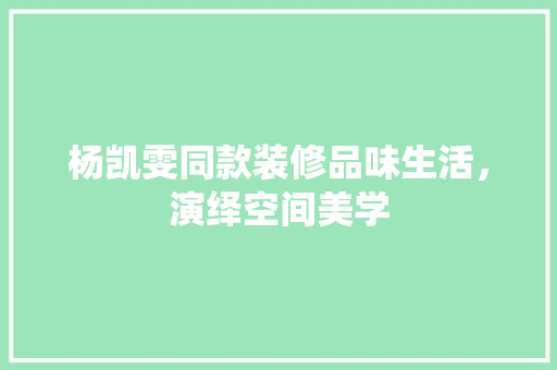 杨凯雯同款装修品味生活，演绎空间美学