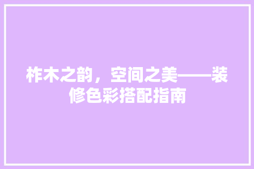 柞木之韵，空间之美——装修色彩搭配指南
