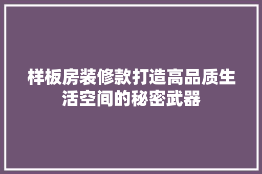 样板房装修款打造高品质生活空间的秘密武器