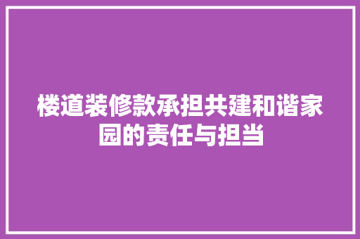 楼道装修款承担共建和谐家园的责任与担当