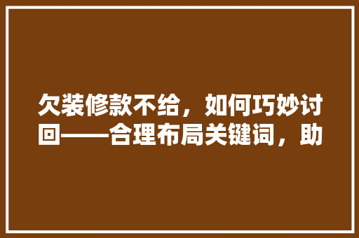 欠装修款不给，如何巧妙讨回——合理布局关键词，助你轻松维权