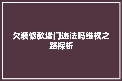 欠装修款堵门违法吗维权之路探析