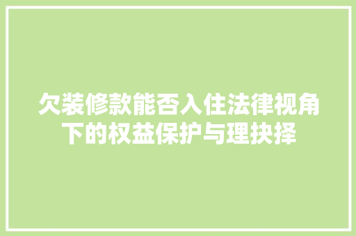 欠装修款能否入住法律视角下的权益保护与理抉择