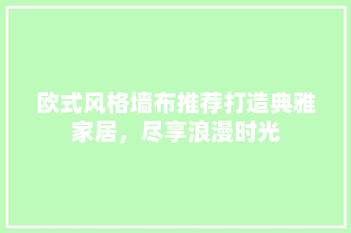 欧式风格墙布推荐打造典雅家居，尽享浪漫时光