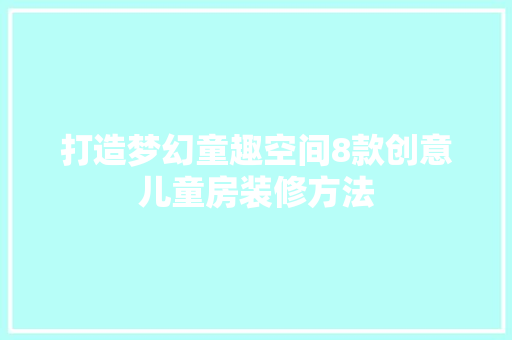 打造梦幻童趣空间8款创意儿童房装修方法
