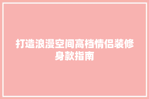 打造浪漫空间高档情侣装修身款指南