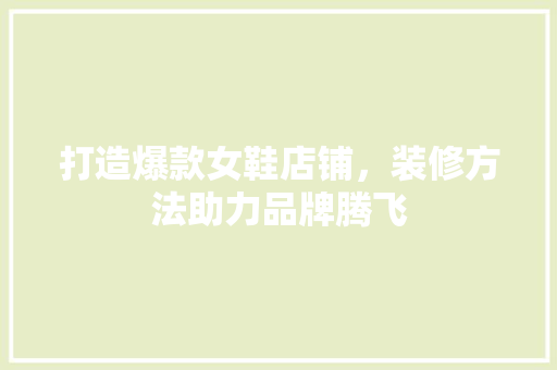 打造爆款女鞋店铺，装修方法助力品牌腾飞