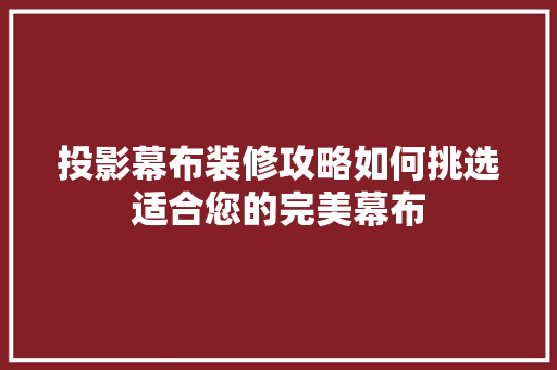 投影幕布装修攻略如何挑选适合您的完美幕布