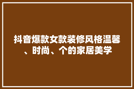 抖音爆款女款装修风格温馨、时尚、个的家居美学
