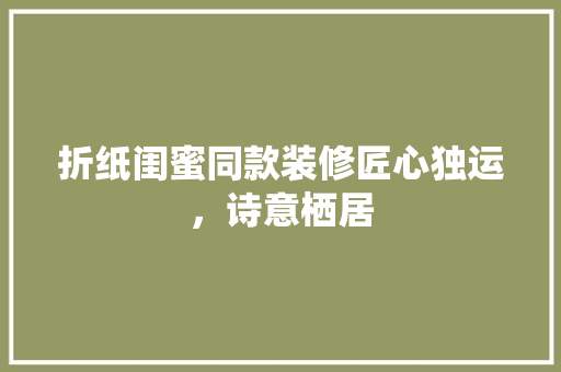 折纸闺蜜同款装修匠心独运，诗意栖居