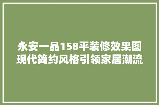 永安一品158平装修效果图现代简约风格引领家居潮流