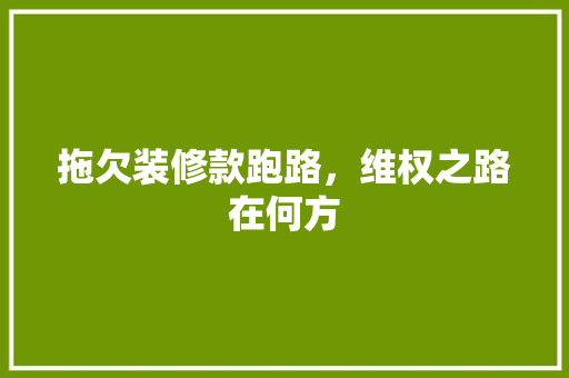 拖欠装修款跑路，维权之路在何方