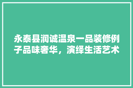 永泰县润诚温泉一品装修例子品味奢华，演绎生活艺术