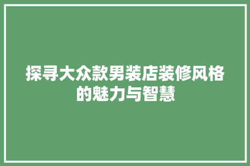 探寻大众款男装店装修风格的魅力与智慧