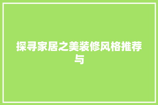 探寻家居之美装修风格推荐与