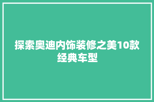 探索奥迪内饰装修之美10款经典车型