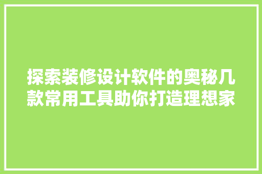 探索装修设计软件的奥秘几款常用工具助你打造理想家园