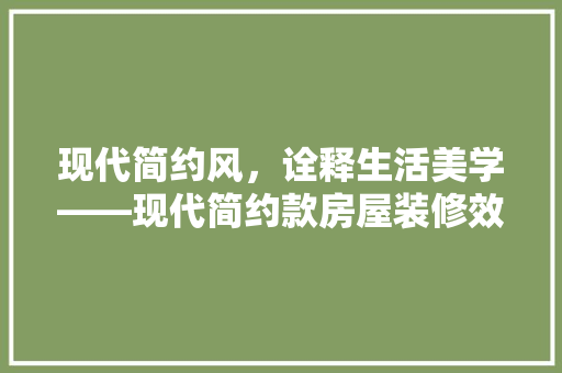 现代简约风，诠释生活美学——现代简约款房屋装修效果图