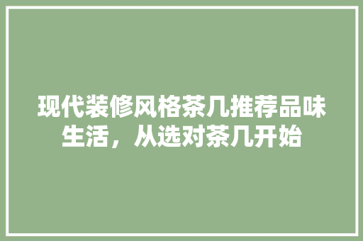 现代装修风格茶几推荐品味生活，从选对茶几开始