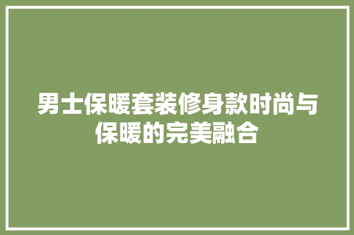 男士保暖套装修身款时尚与保暖的完美融合