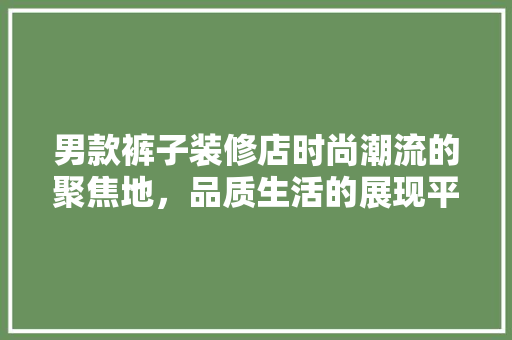 男款裤子装修店时尚潮流的聚焦地，品质生活的展现平台