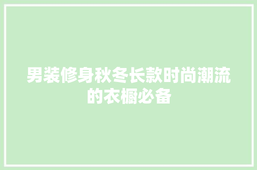 男装修身秋冬长款时尚潮流的衣橱必备