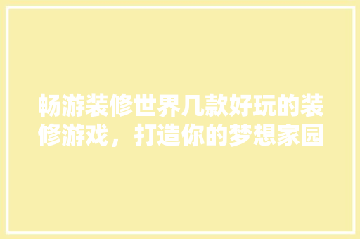 畅游装修世界几款好玩的装修游戏，打造你的梦想家园