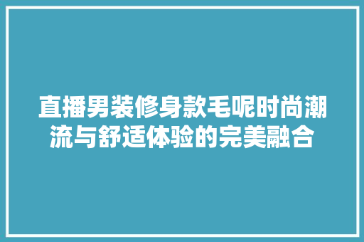 直播男装修身款毛呢时尚潮流与舒适体验的完美融合