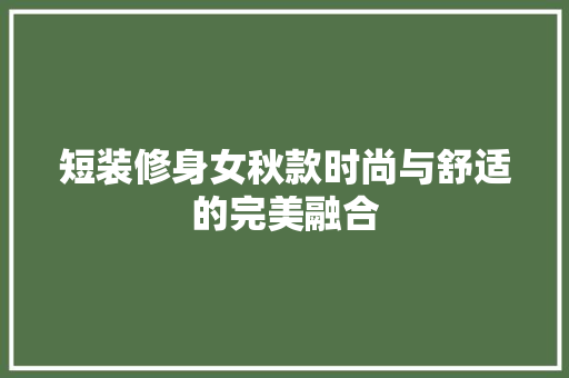 短装修身女秋款时尚与舒适的完美融合