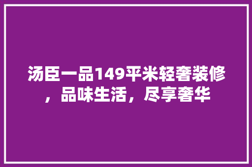 汤臣一品149平米轻奢装修，品味生活，尽享奢华