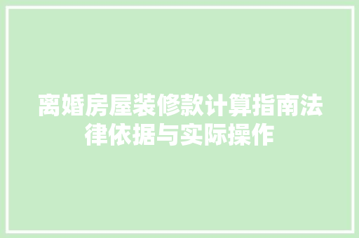 离婚房屋装修款计算指南法律依据与实际操作