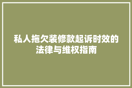 私人拖欠装修款起诉时效的法律与维权指南