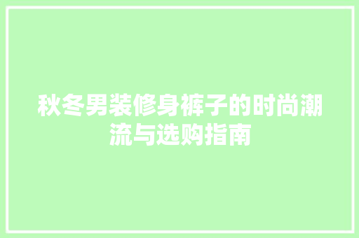 秋冬男装修身裤子的时尚潮流与选购指南
