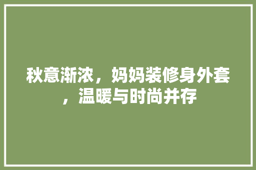 秋意渐浓，妈妈装修身外套，温暖与时尚并存