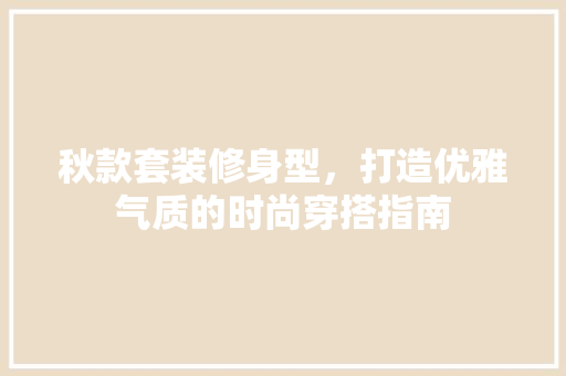 秋款套装修身型，打造优雅气质的时尚穿搭指南