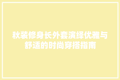 秋装修身长外套演绎优雅与舒适的时尚穿搭指南