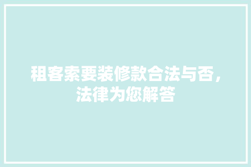 租客索要装修款合法与否，法律为您解答