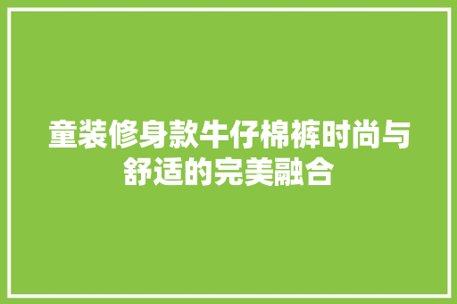 童装修身款牛仔棉裤时尚与舒适的完美融合