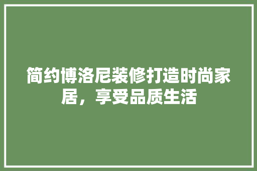 简约博洛尼装修打造时尚家居，享受品质生活
