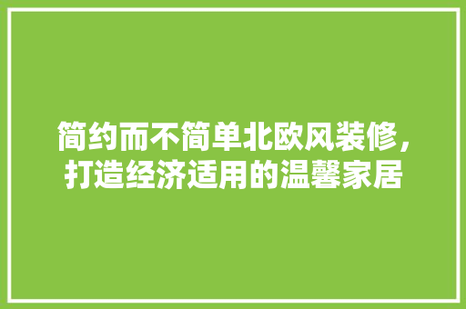 简约而不简单北欧风装修，打造经济适用的温馨家居